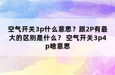 空气开关3p什么意思？跟2P有最大的区别是什么？ 空气开关3p4p啥意思